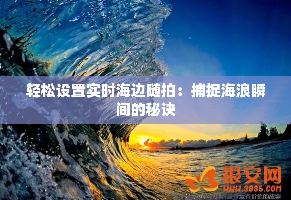轻松设置实时海边随拍：捕捉海浪瞬间的秘诀