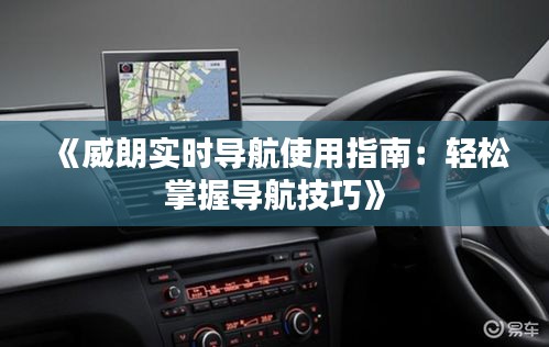 《威朗实时导航使用指南：轻松掌握导航技巧》