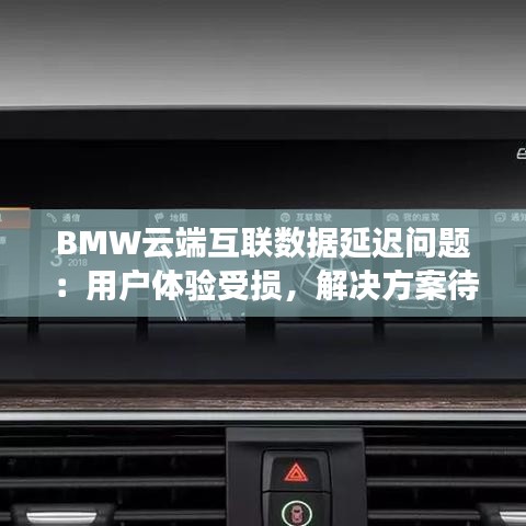 BMW云端互联数据延迟问题：用户体验受损，解决方案待寻