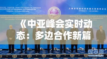 《中亚峰会实时动态：多边合作新篇章》