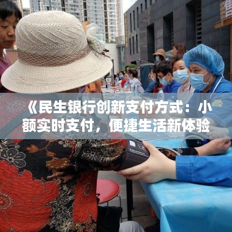 《民生银行创新支付方式：小额实时支付，便捷生活新体验》