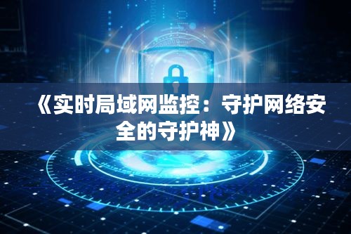 《实时局域网监控：守护网络安全的守护神》