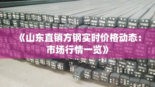 《山东直销方钢实时价格动态：市场行情一览》
