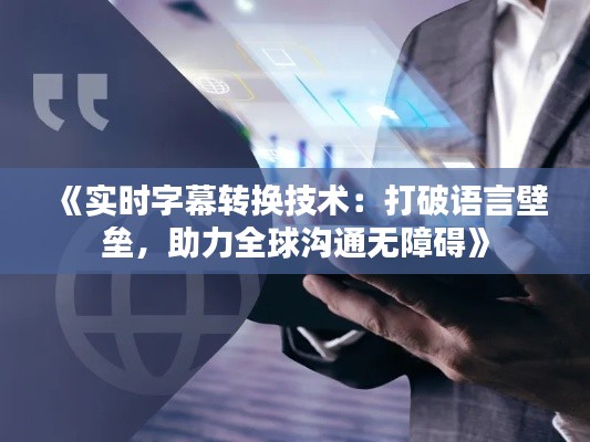 《实时字幕转换技术：打破语言壁垒，助力全球沟通无障碍》