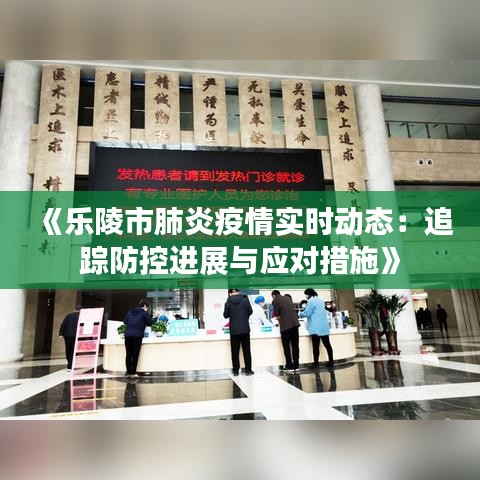 《乐陵市肺炎疫情实时动态：追踪防控进展与应对措施》