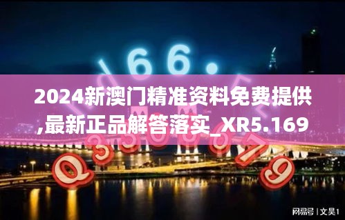 2024新澳门精准资料免费提供,最新正品解答落实_XR5.169