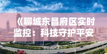 《聊城东昌府区实时监控：科技守护平安家园》