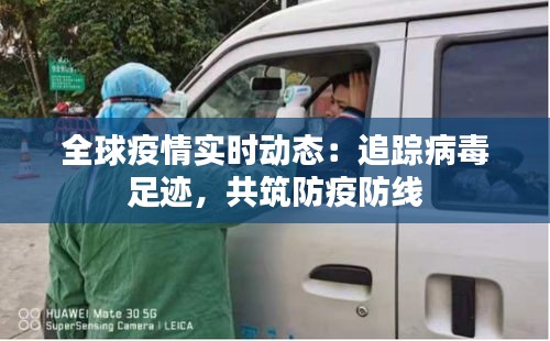 全球疫情实时动态：追踪病毒足迹，共筑防疫防线