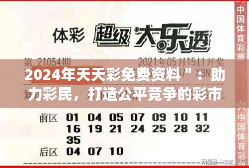 2024年天天彩免费资料＂：助力彩民，打造公平竞争的彩市环境
