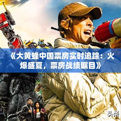 《大黄蜂中国票房实时追踪：火爆盛夏，票房战绩瞩目》