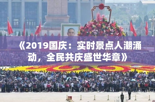 《2019国庆：实时景点人潮涌动，全民共庆盛世华章》