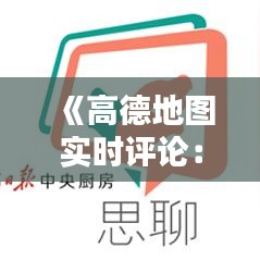 《高德地图实时评论：查看方法及实用技巧详解》