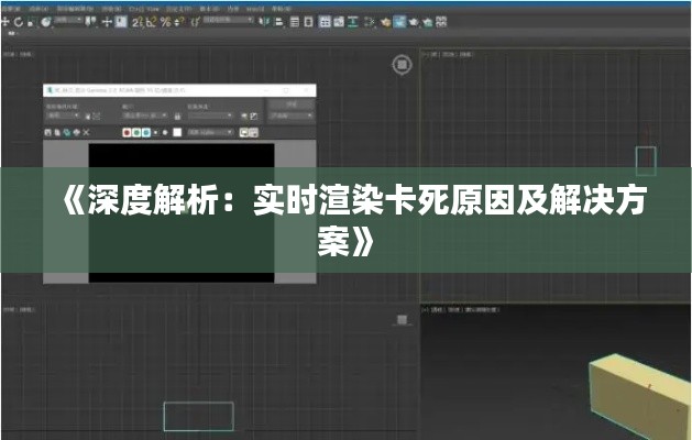 《深度解析：实时渲染卡死原因及解决方案》