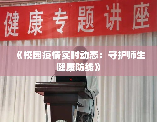 《校园疫情实时动态：守护师生健康防线》