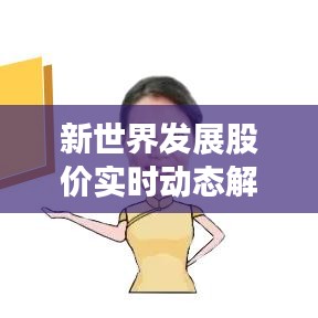 新世界发展股价实时动态解析：涨跌背后的市场逻辑