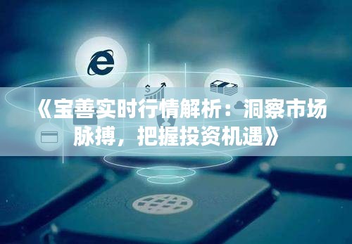 《宝善实时行情解析：洞察市场脉搏，把握投资机遇》