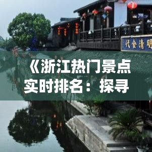 《浙江热门景点实时排名：探寻浙江旅游新热点》
