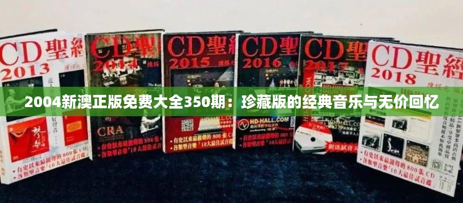 2004新澳正版免费大全350期：珍藏版的经典音乐与无价回忆