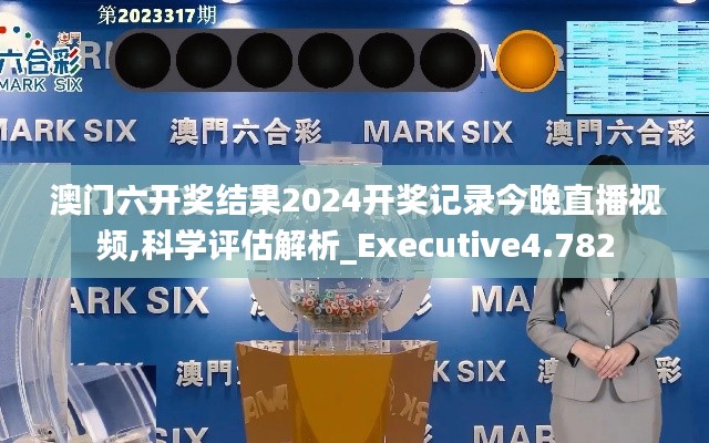 澳门六开奖结果2024开奖记录今晚直播视频,科学评估解析_Executive4.782