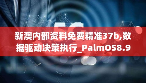 新澳内部资料免费精准37b,数据驱动决策执行_PalmOS8.986