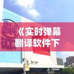 《实时弹幕翻译软件下载：打破语言壁垒，畅享全球直播互动》