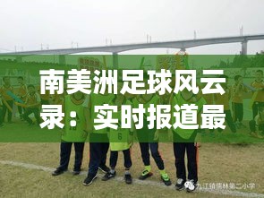 南美洲足球风云录：实时报道最新赛事动态
