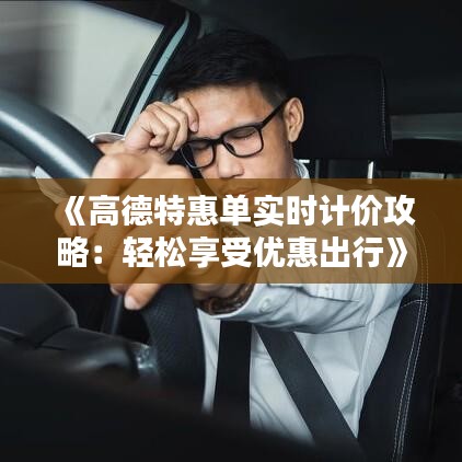 《高德特惠单实时计价攻略：轻松享受优惠出行》