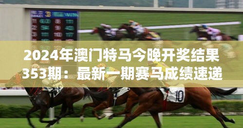 2024年澳门特马今晚开奖结果353期：最新一期赛马成绩速递
