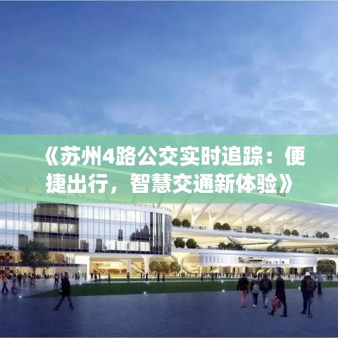《苏州4路公交实时追踪：便捷出行，智慧交通新体验》