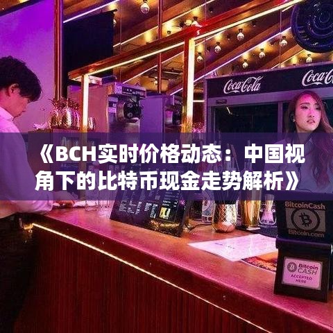 《BCH实时价格动态：中国视角下的比特币现金走势解析》