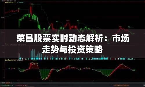 荣昌股票实时动态解析：市场走势与投资策略