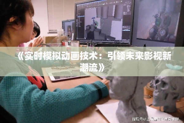 《实时模拟动画技术：引领未来影视新潮流》