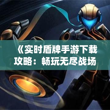 《实时盾牌手游下载攻略：畅玩无尽战场的秘籍大公开》