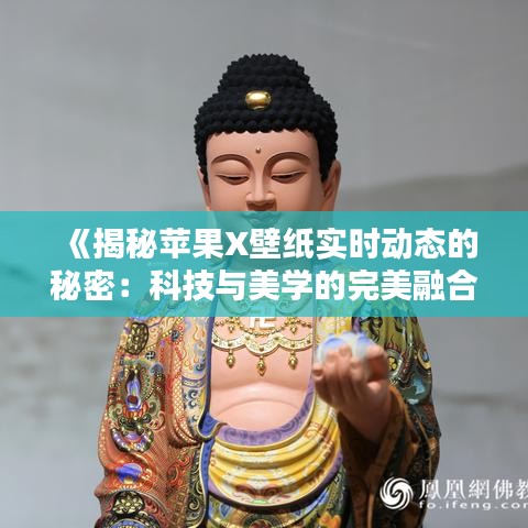 《揭秘苹果X壁纸实时动态的秘密：科技与美学的完美融合》