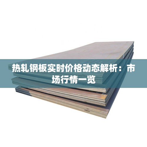 热轧钢板实时价格动态解析：市场行情一览