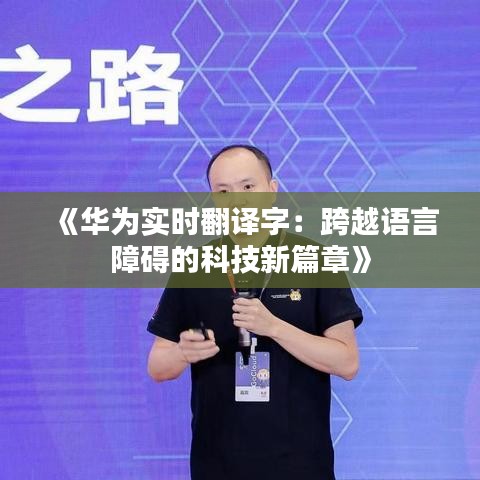 《华为实时翻译字：跨越语言障碍的科技新篇章》