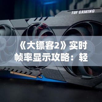 《大镖客2》实时帧率显示攻略：轻松提升游戏体验！