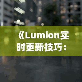 《Lumion实时更新技巧：高效渲染体验指南》