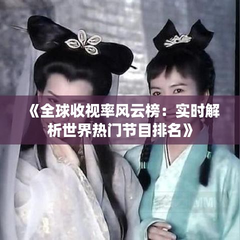 《全球收视率风云榜：实时解析世界热门节目排名》