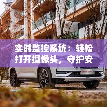 实时监控系统：轻松打开摄像头，守护安全无忧