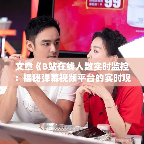 文章《B站在线人数实时监控：揭秘弹幕视频平台的实时观看奥秘》