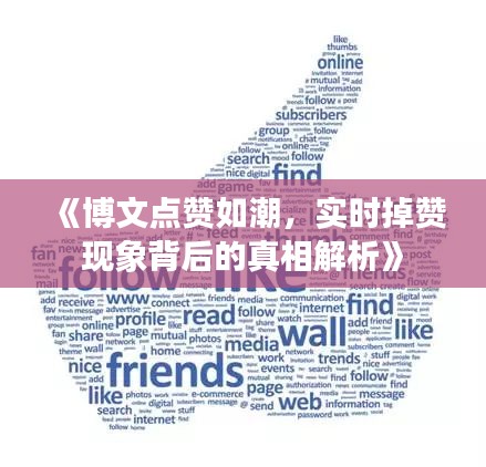 《博文点赞如潮，实时掉赞现象背后的真相解析》