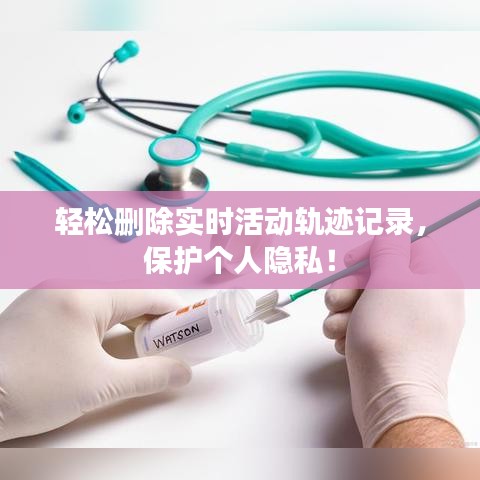 轻松删除实时活动轨迹记录，保护个人隐私！