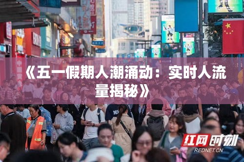 《五一假期人潮涌动：实时人流量揭秘》