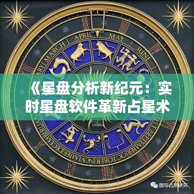 《星盘分析新纪元：实时星盘软件革新占星术》
