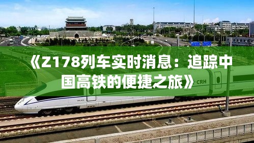 《Z178列车实时消息：追踪中国高铁的便捷之旅》