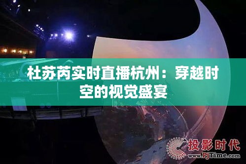 杜苏芮实时直播杭州：穿越时空的视觉盛宴