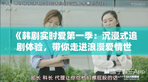 《韩剧实时爱第一季：沉浸式追剧体验，带你走进浪漫爱情世界》