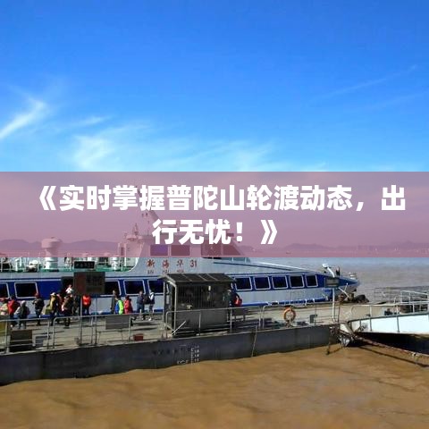 《实时掌握普陀山轮渡动态，出行无忧！》