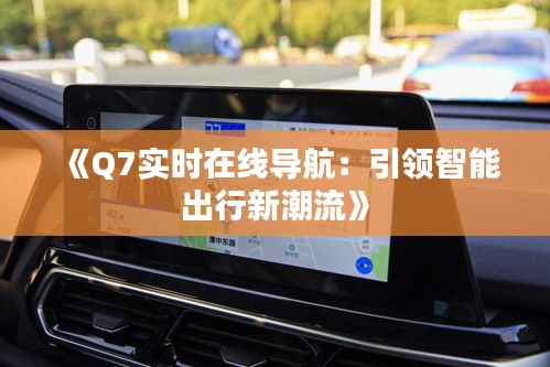 《Q7实时在线导航：引领智能出行新潮流》